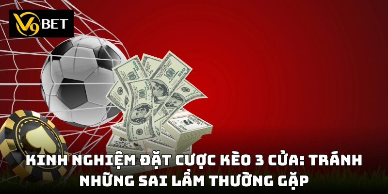 Chiến thuật đặt cược kèo 3 cửa để tối ưu lợi nhuận!