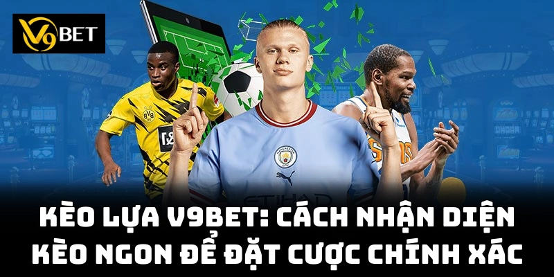 Khám phá kèo lựa hấp dẫn, cơ hội thắng không giới hạn