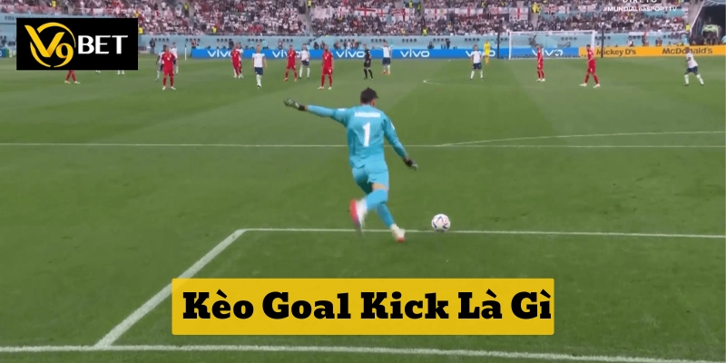 Kèo Goal Kick Là Gì? 5 Cách Soi Kèo Dễ Thắng Từ V9bet