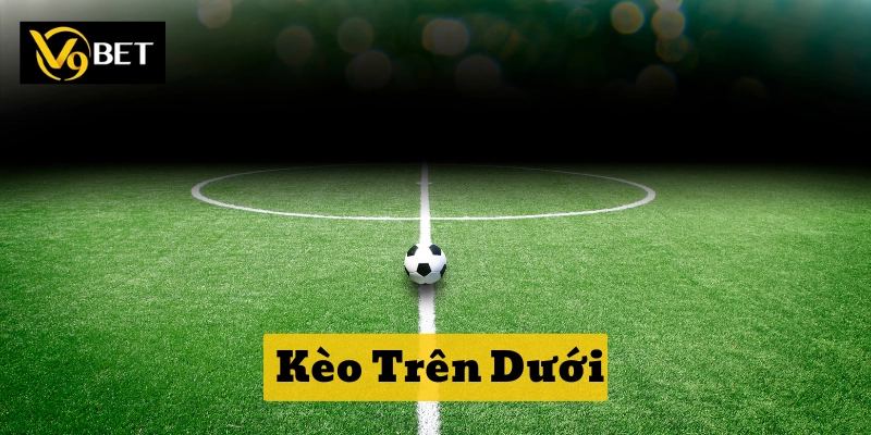 Kèo Trên Dưới là gì?