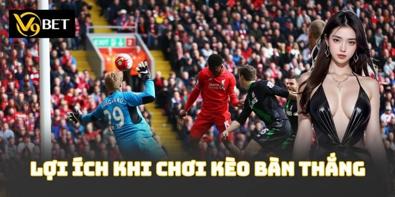 Lợi ích khi chơi kèo bàn thắng